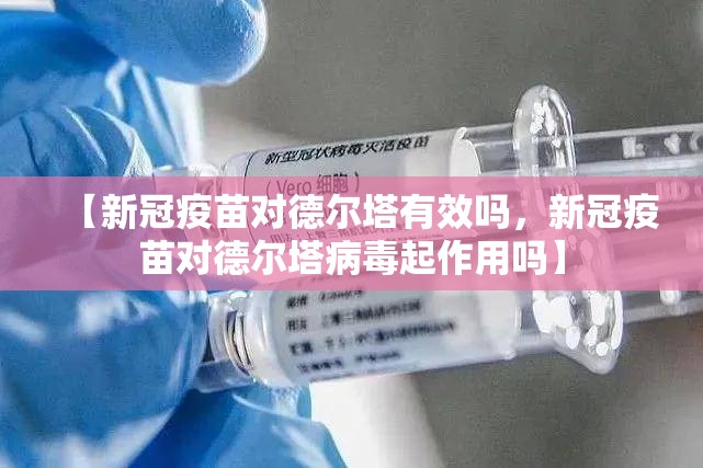【新冠疫苗对德尔塔有效吗，新冠疫苗对德尔塔病毒起作用吗】
