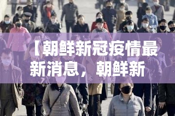【朝鲜新冠疫情最新消息，朝鲜新冠肺炎疫情情况】