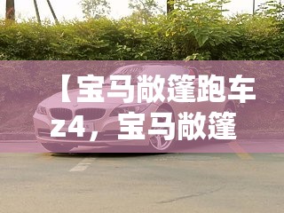 【宝马敞篷跑车z4，宝马敞篷跑车225i价格】