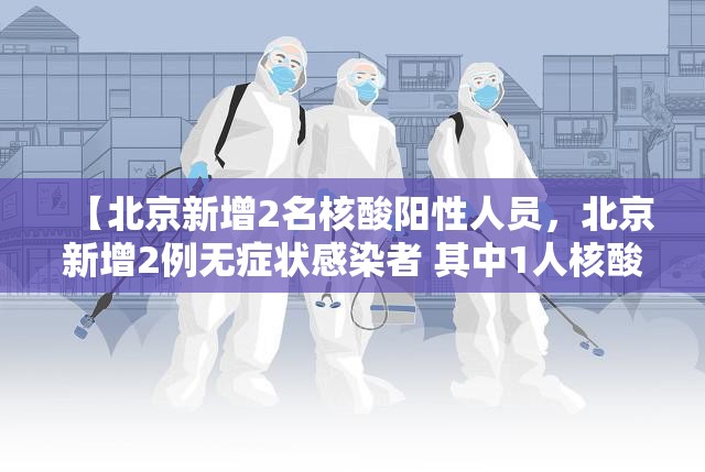 【北京新增2名核酸阳性人员，北京新增2例无症状感染者 其中1人核酸初筛为弱阳性】