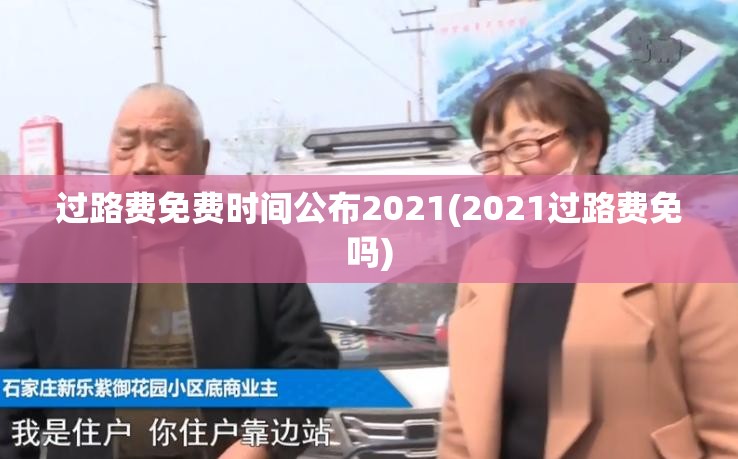 过路费免费时间公布2021(2021过路费免吗)