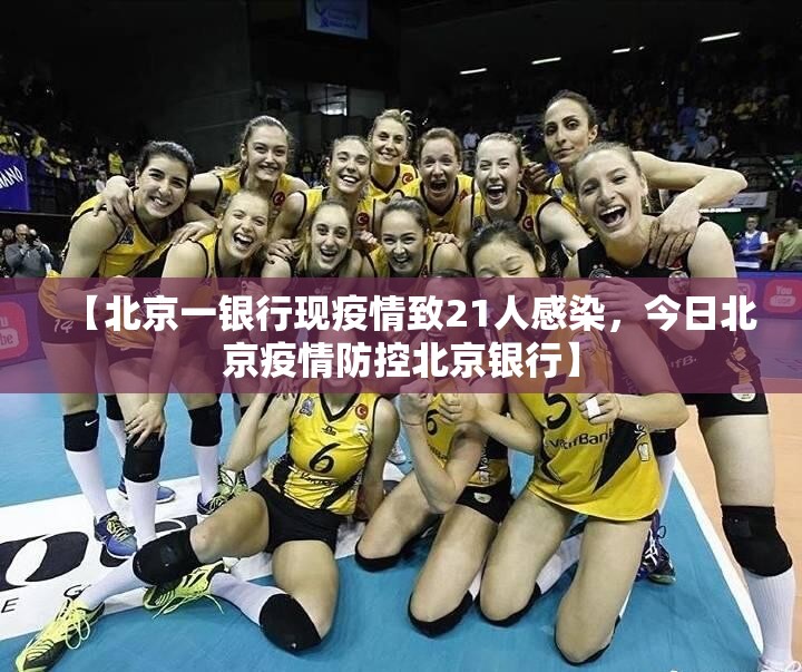 【北京一银行现疫情致21人感染，今日北京疫情防控北京银行】