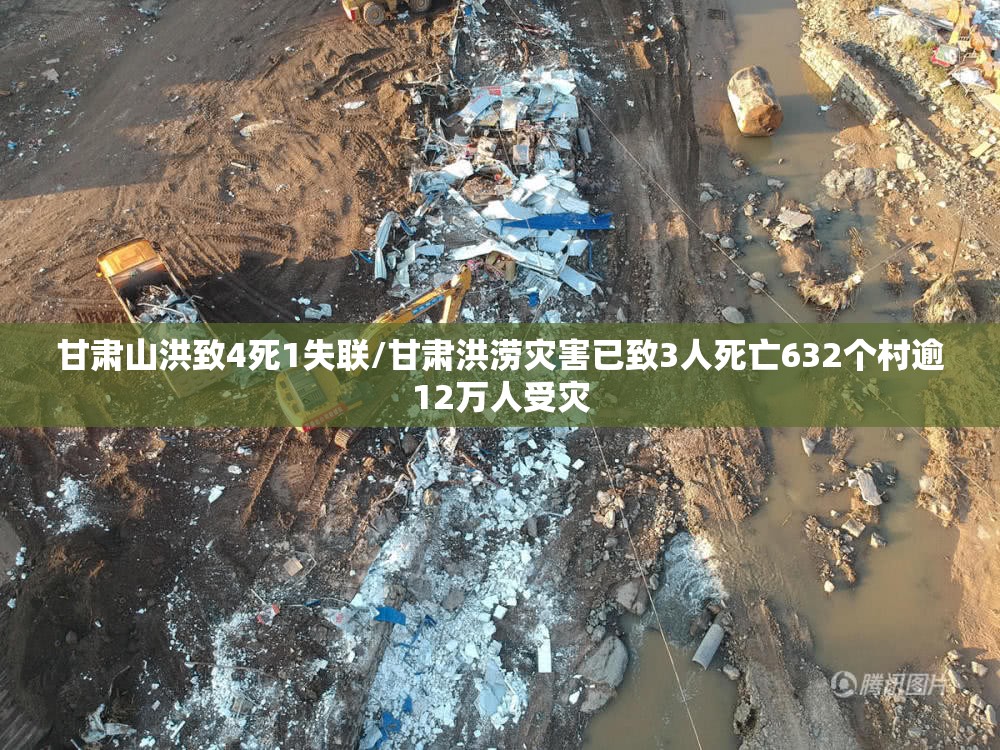 甘肃山洪致4死1失联/甘肃洪涝灾害已致3人死亡632个村逾12万人受灾