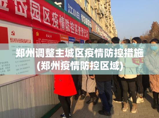 郑州调整主城区疫情防控措施(郑州疫情防控区域)