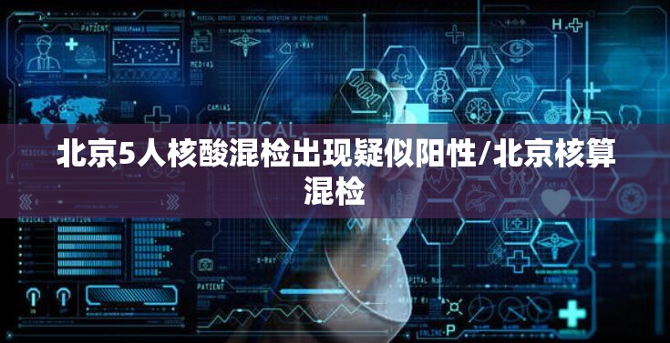 北京5人核酸混检出现疑似阳性/北京核算混检