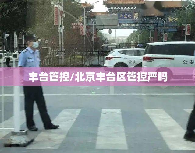 丰台管控/北京丰台区管控严吗