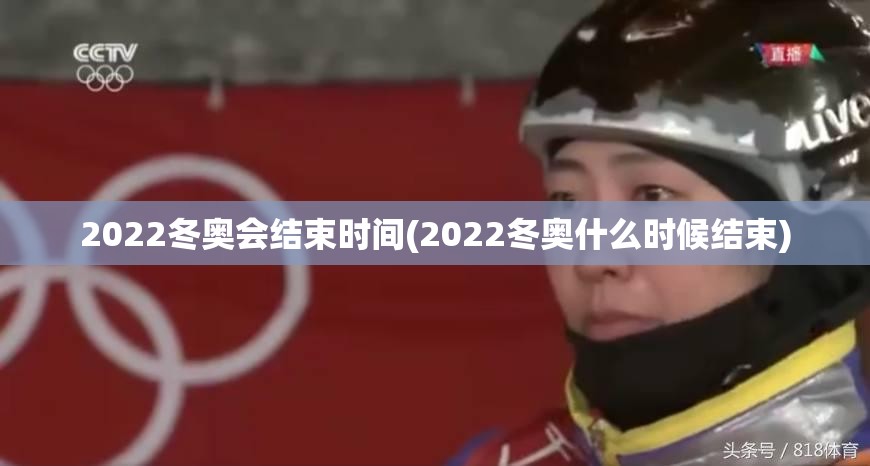 2022冬奥会结束时间(2022冬奥什么时候结束)