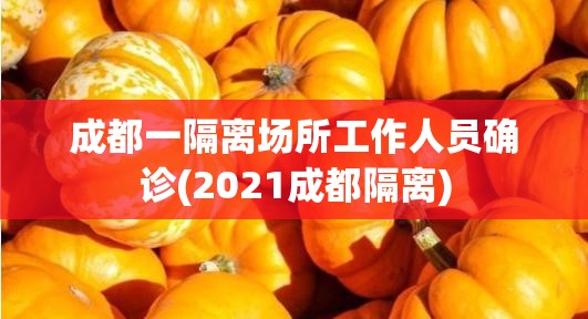 成都一隔离场所工作人员确诊(2021成都隔离)