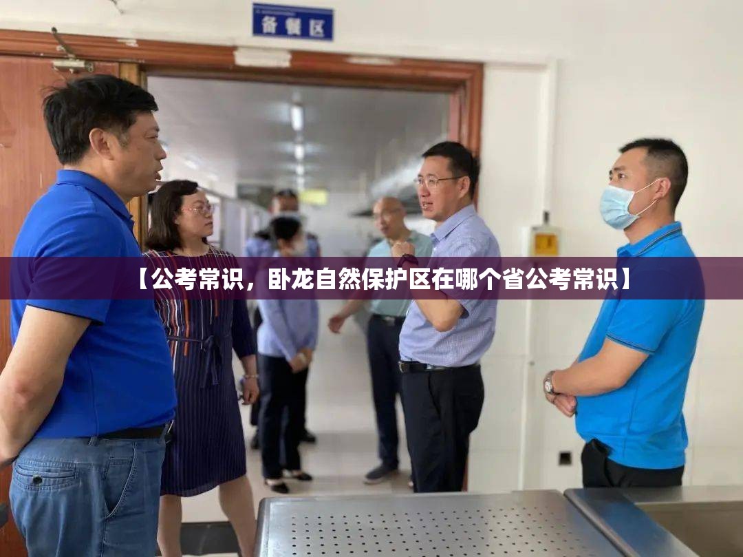 【公考常识,卧龙自然保护区在哪个省公考常识】 【公考常识,卧龙自然保护区在哪个省公考常识】