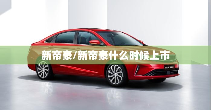 新帝豪/新帝豪什么时候上市
