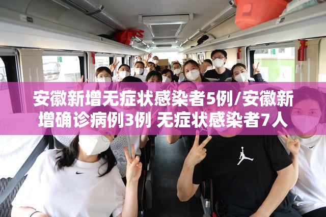 安徽新增无症状感染者5例/安徽新增确诊病例3例 无症状感染者7人 安徽新增无症状感染者5例/安徽新增确诊病例3例 无症状感染者7人