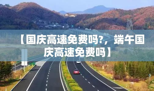 【国庆高速免费吗?，端午国庆高速免费吗】