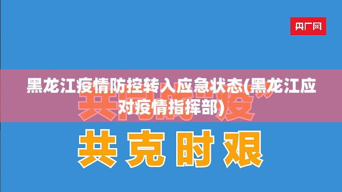 黑龙江疫情防控转入应急状态(黑龙江应对疫情指挥部) 黑龙江疫情防控转入应急状态(黑龙江应对疫情指挥部)