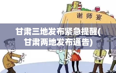 甘肃三地发布紧急提醒(甘肃两地发布通告) 甘肃三地发布紧急提醒(甘肃两地发布通告)
