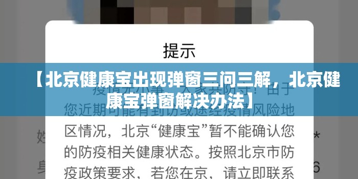 【北京健康宝出现弹窗三问三解，北京健康宝弹窗解决办法】