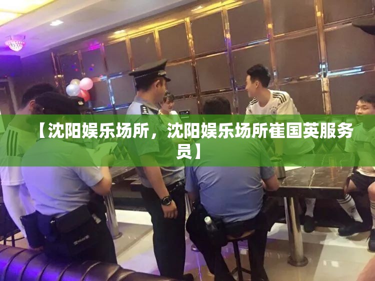 【沈阳娱乐场所，沈阳娱乐场所崔国英服务员】