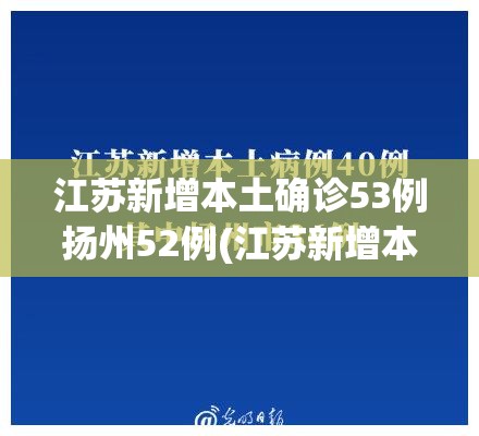 江苏新增本土确诊53例扬州52例(江苏新增本土确诊38例扬州36例)