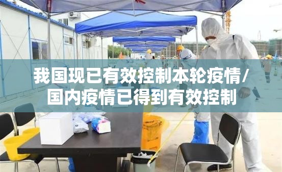 我国现已有效控制本轮疫情/国内疫情已得到有效控制