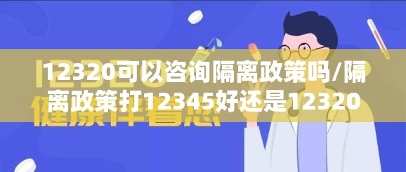 12320可以咨询隔离政策吗/隔离政策打12345好还是12320