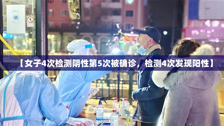 【女子4次检测阴性第5次被确诊，检测4次发现阳性】