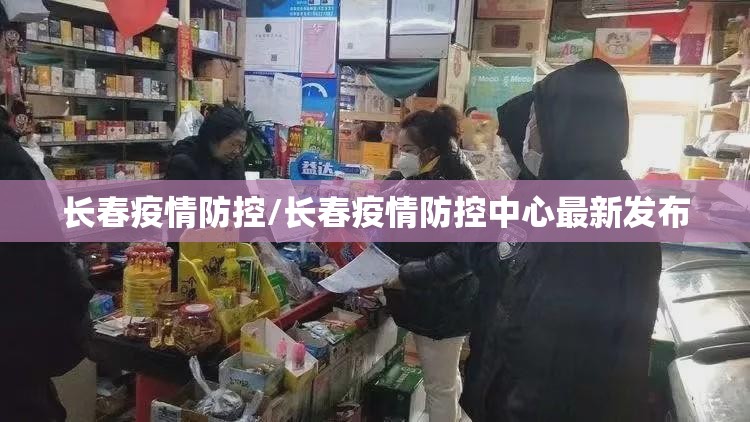 长春疫情防控/长春疫情防控中心最新发布 长春疫情防控/长春疫情防控中心最新发布
