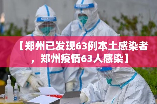 【郑州已发现63例本土感染者，郑州疫情63人感染】