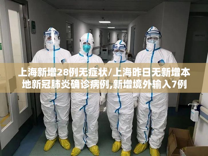 上海新增28例无症状/上海昨日无新增本地新冠肺炎确诊病例,新增境外输入7例