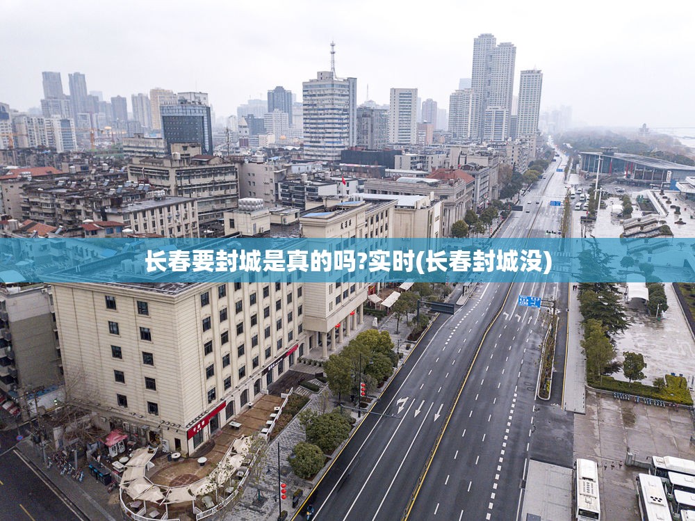 长春要封城是真的吗?实时(长春封城没)