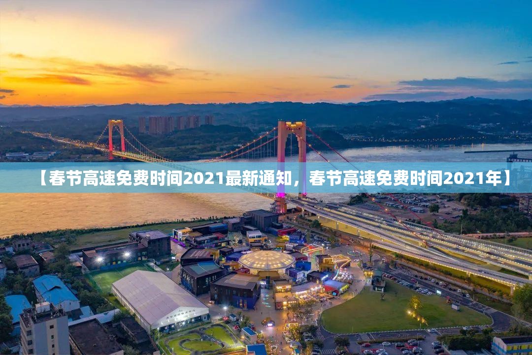 【春节高速免费时间2021最新通知，春节高速免费时间2021年】