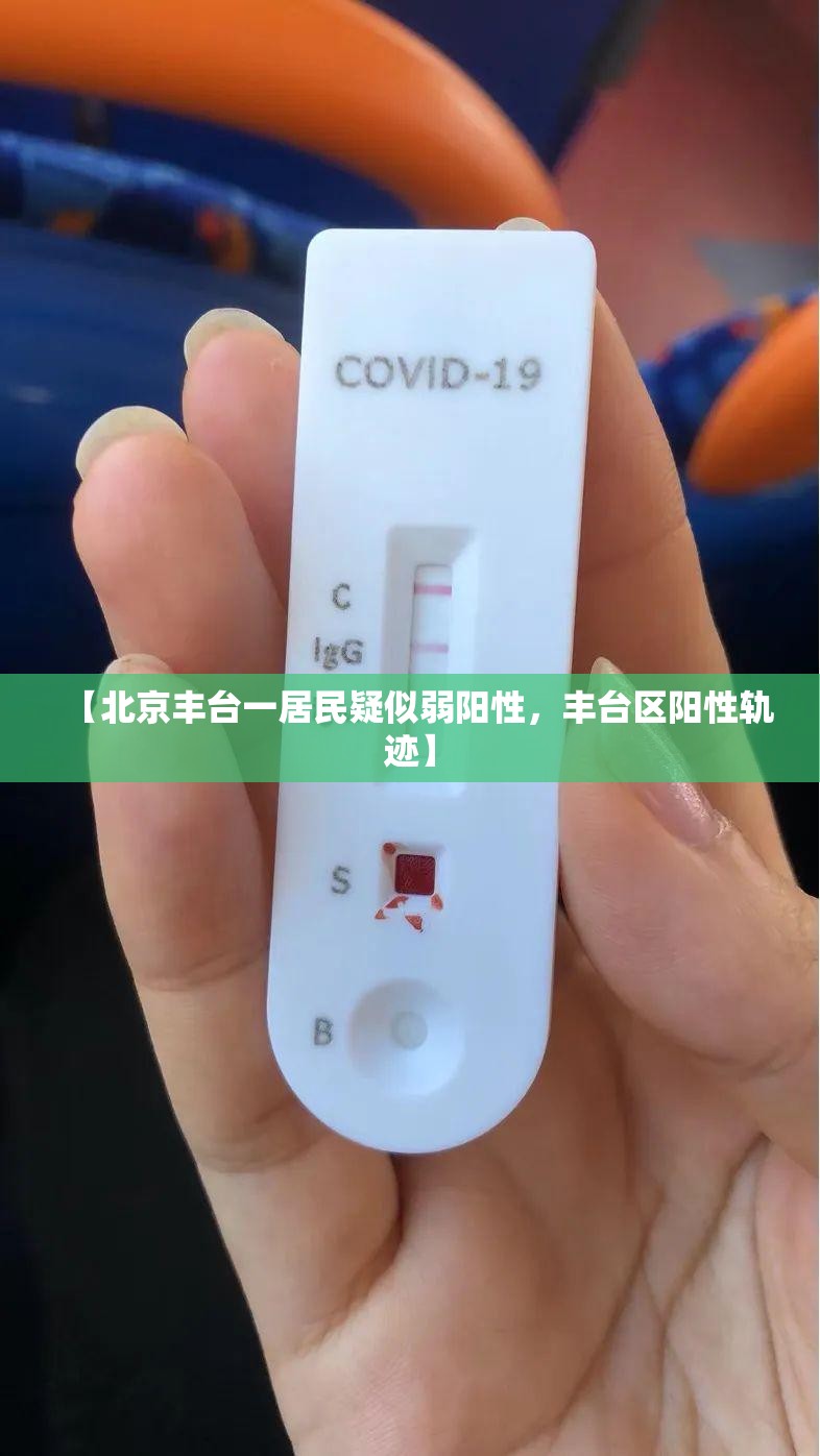 【北京丰台一居民疑似弱阳性，丰台区阳性轨迹】
