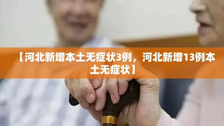 【河北新增本土无症状3例，河北新增13例本土无症状】