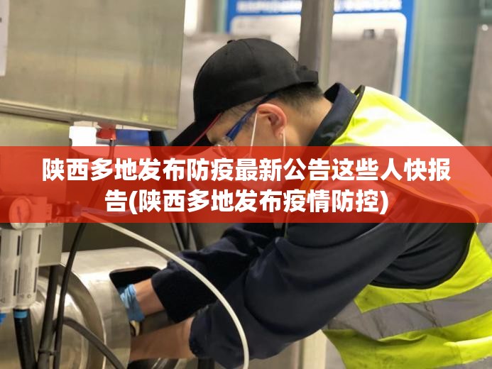 陕西多地发布防疫最新公告这些人快报告(陕西多地发布疫情防控)