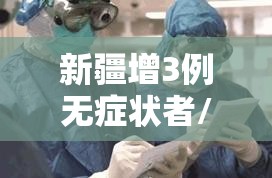 新疆增3例无症状者/新疆新增无症状感染者1例