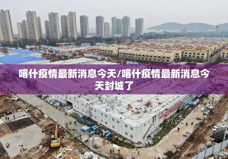 喀什疫情最新消息今天/喀什疫情最新消息今天封城了