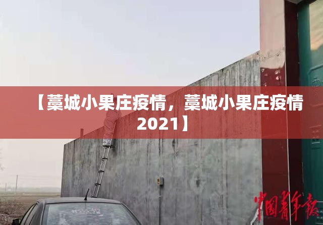 【藁城小果庄疫情，藁城小果庄疫情2021】