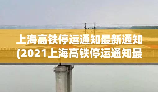 上海高铁停运通知最新通知(2021上海高铁停运通知最新通知)