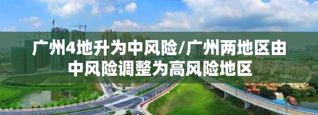 广州4地升为中风险/广州两地区由中风险调整为高风险地区 广州4地升为中风险/广州两地区由中风险调整为高风险地区