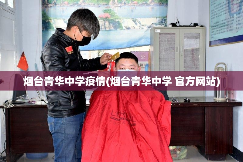 烟台青华中学疫情(烟台青华中学 官方网站)