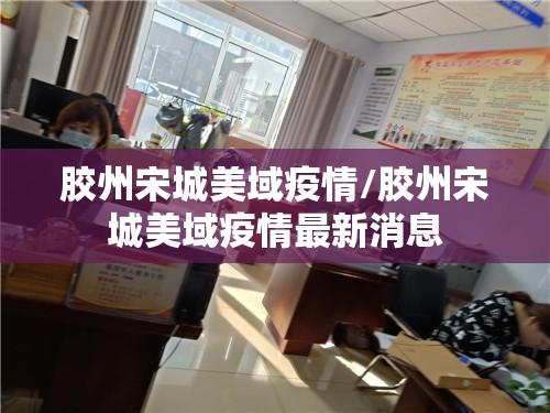 胶州宋城美域疫情/胶州宋城美域疫情最新消息 胶州宋城美域疫情/胶州宋城美域疫情最新消息
