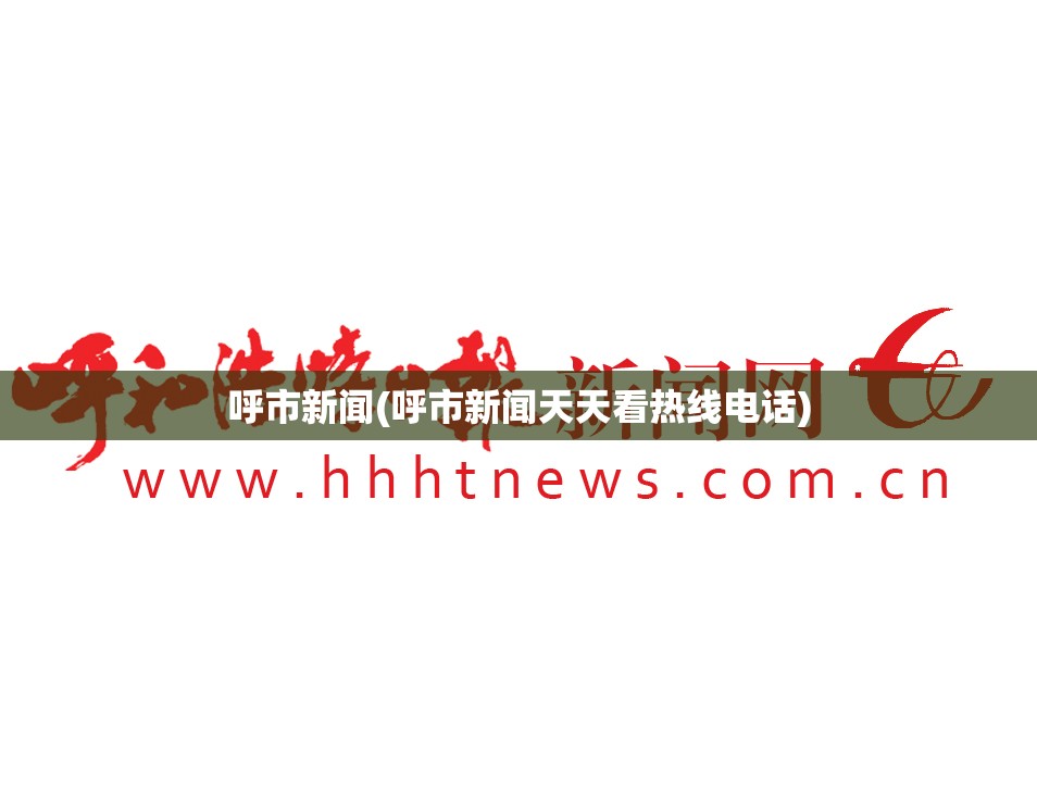 呼市新闻(呼市新闻天天看热线电话)