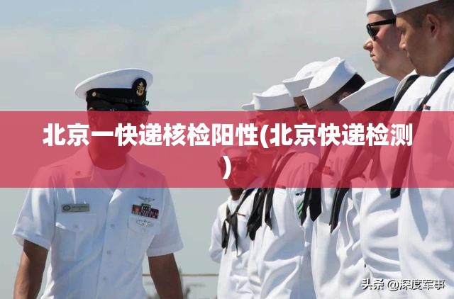 北京一快递核检阳性(北京快递检测)