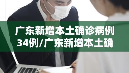 广东新增本土确诊病例34例/广东新增本土确诊病例11例