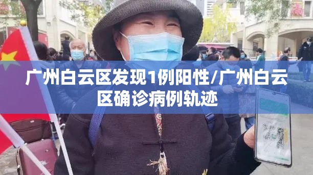 广州白云区发现1例阳性/广州白云区确诊病例轨迹