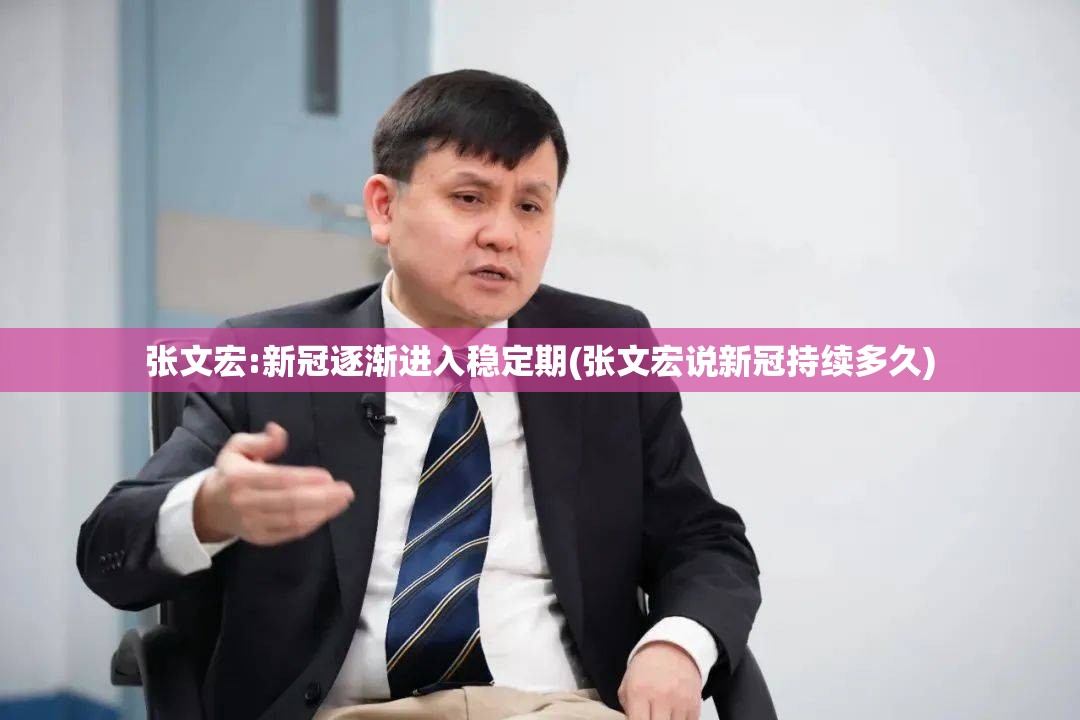 张文宏:新冠逐渐进入稳定期(张文宏说新冠持续多久)