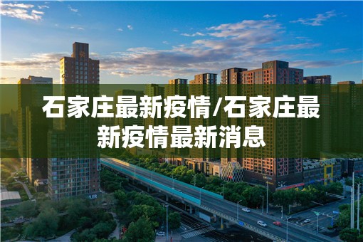 石家庄最新疫情/石家庄最新疫情最新消息