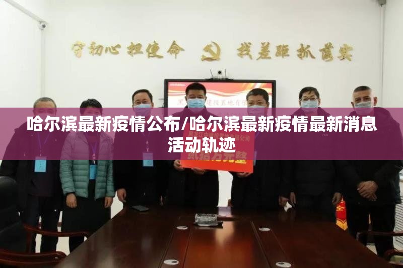 哈尔滨最新疫情公布/哈尔滨最新疫情最新消息活动轨迹
