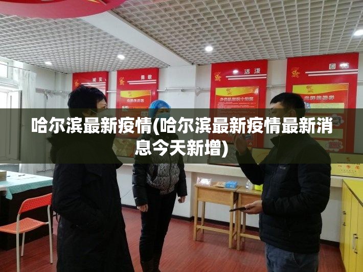 哈尔滨最新疫情(哈尔滨最新疫情最新消息今天新增)
