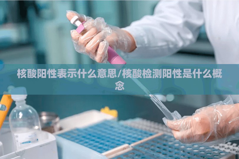 核酸阳性表示什么意思/核酸检测阳性是什么概念 核酸阳性表示什么意思/核酸检测阳性是什么概念