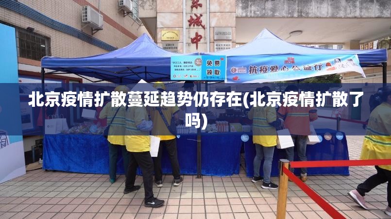 北京疫情扩散蔓延趋势仍存在(北京疫情扩散了吗)