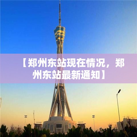 【郑州东站现在情况，郑州东站最新通知】